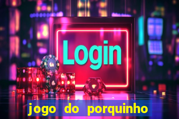 jogo do porquinho de ganhar dinheiro