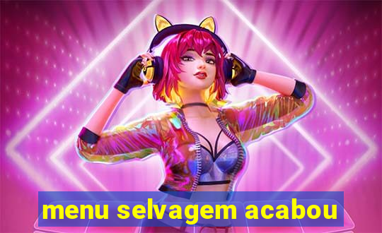 menu selvagem acabou