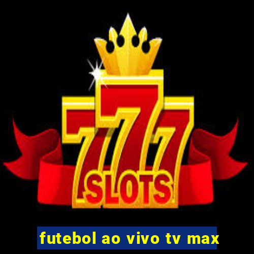 futebol ao vivo tv max