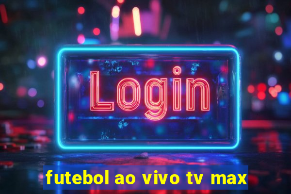 futebol ao vivo tv max