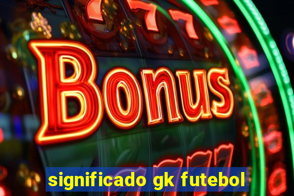 significado gk futebol