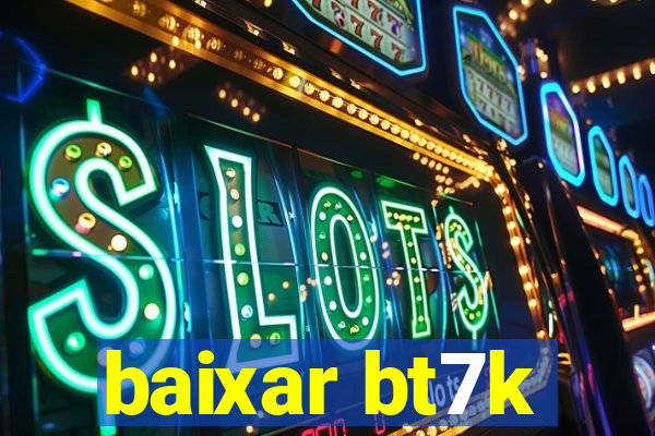 baixar bt7k