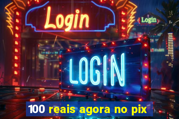 100 reais agora no pix