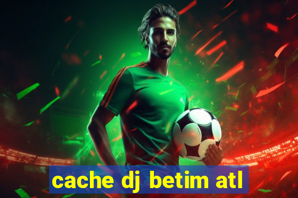 cache dj betim atl