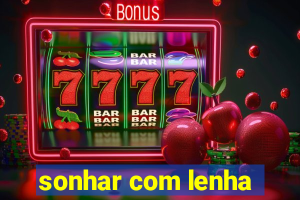 sonhar com lenha