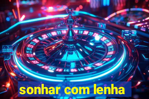 sonhar com lenha