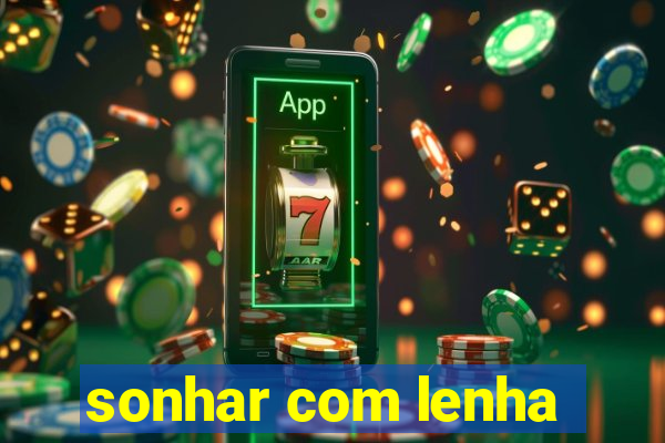 sonhar com lenha