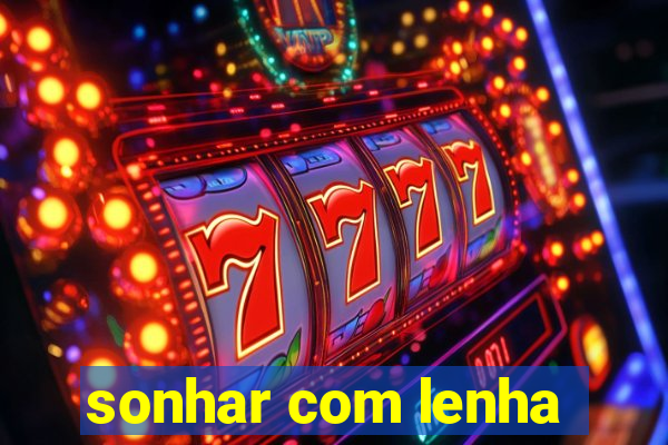 sonhar com lenha