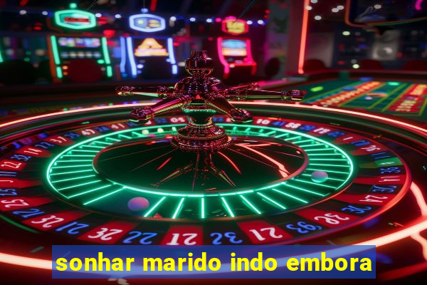 sonhar marido indo embora