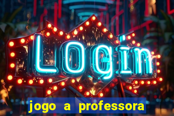 jogo a professora escola legal