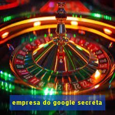 empresa do google secreta