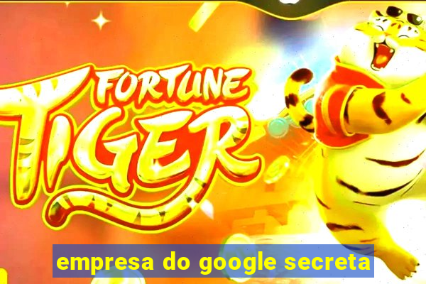 empresa do google secreta