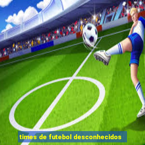 times de futebol desconhecidos