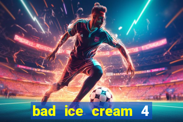 bad ice cream 4 click jogos