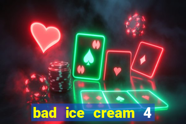 bad ice cream 4 click jogos