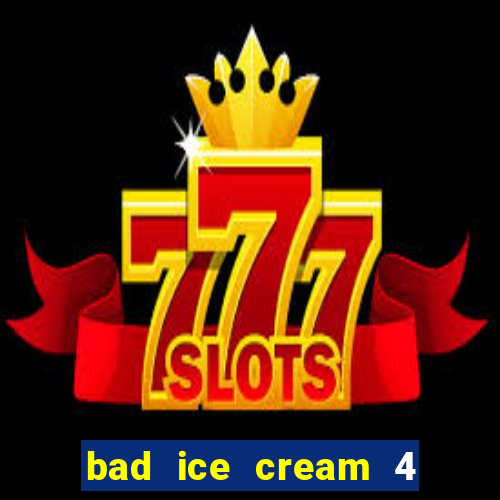 bad ice cream 4 click jogos