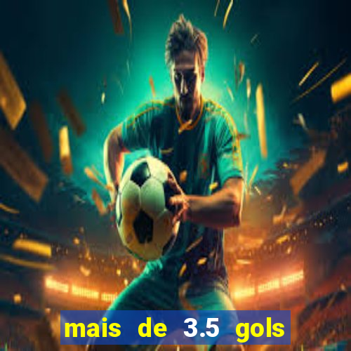 mais de 3.5 gols o que significa