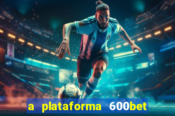 a plataforma 600bet é confiável