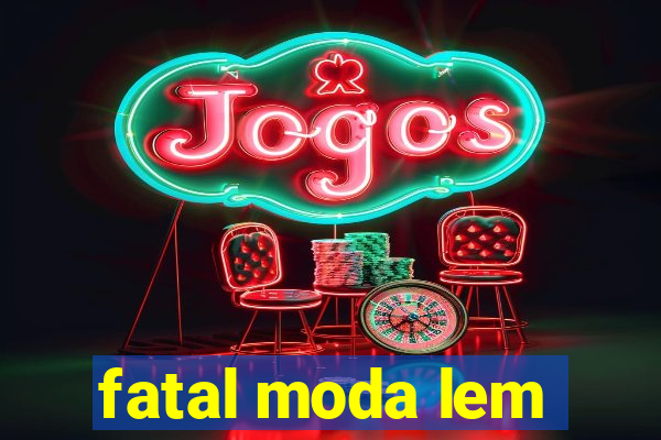 fatal moda lem