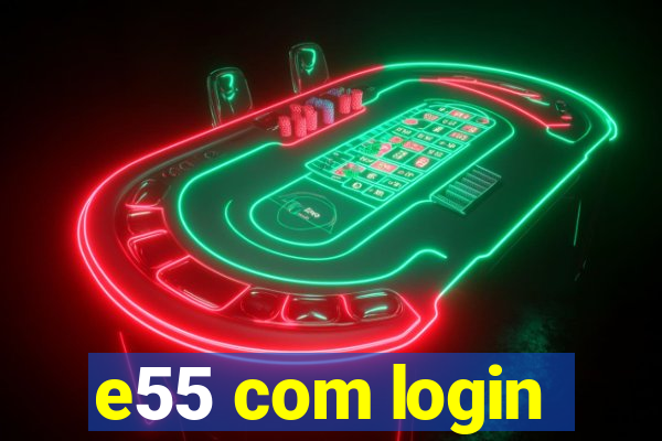 e55 com login