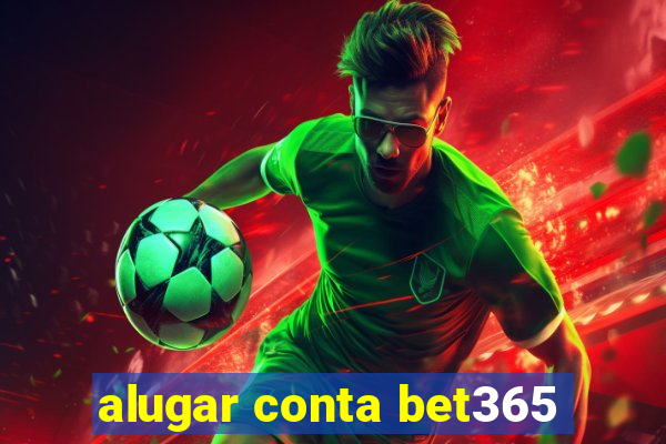 alugar conta bet365