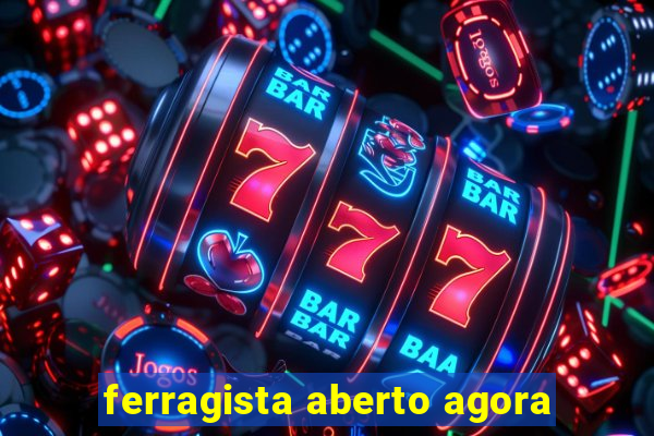 ferragista aberto agora