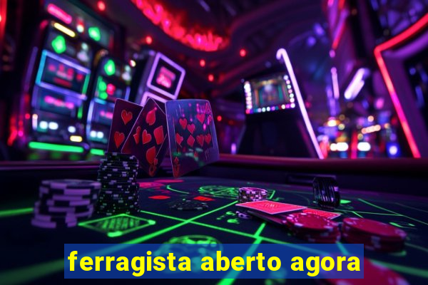 ferragista aberto agora