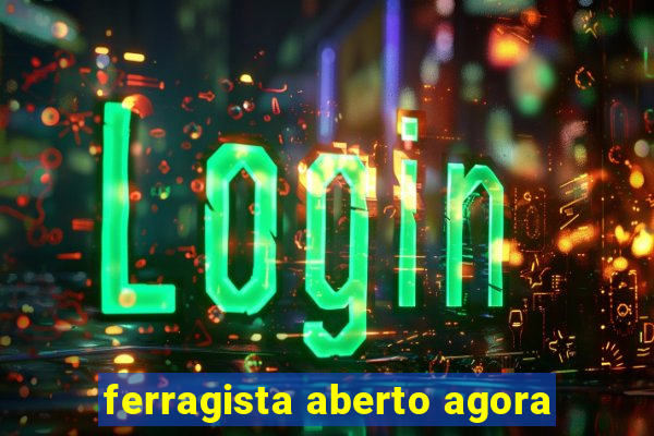 ferragista aberto agora