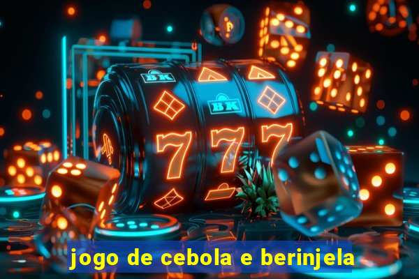 jogo de cebola e berinjela