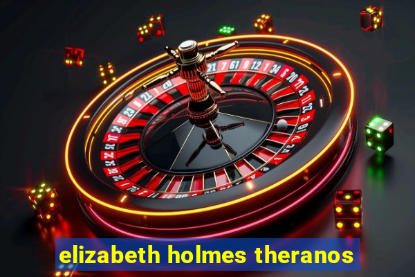 elizabeth holmes theranos