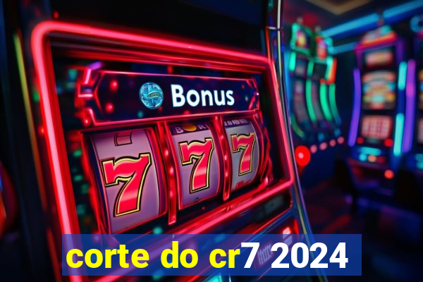 corte do cr7 2024