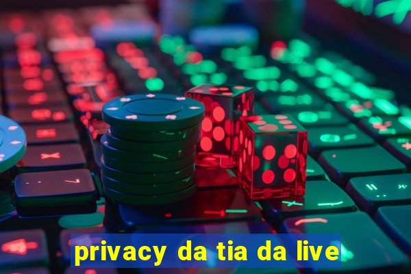 privacy da tia da live