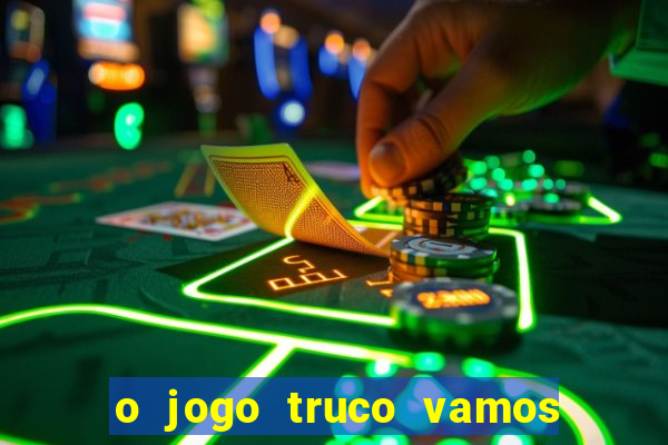 o jogo truco vamos paga mesmo