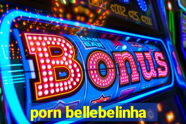 porn bellebelinha