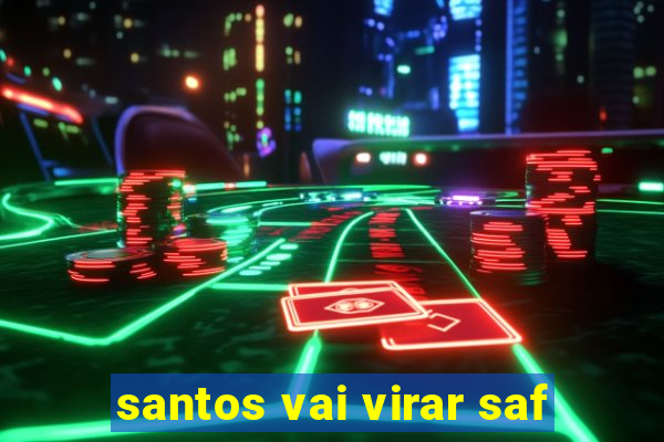 santos vai virar saf