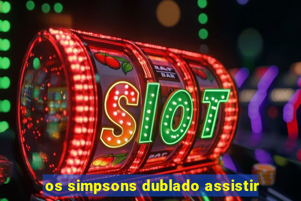 os simpsons dublado assistir