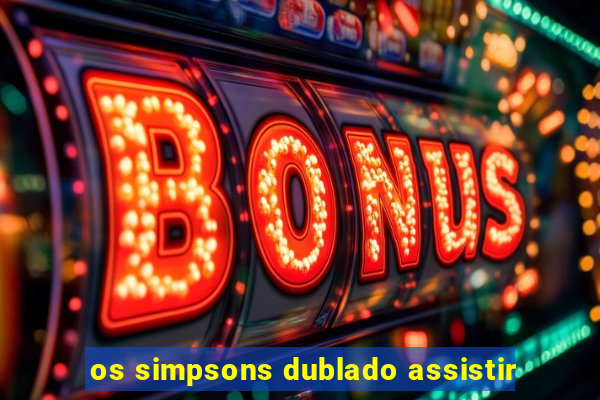 os simpsons dublado assistir