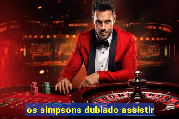 os simpsons dublado assistir