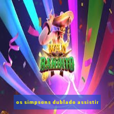 os simpsons dublado assistir