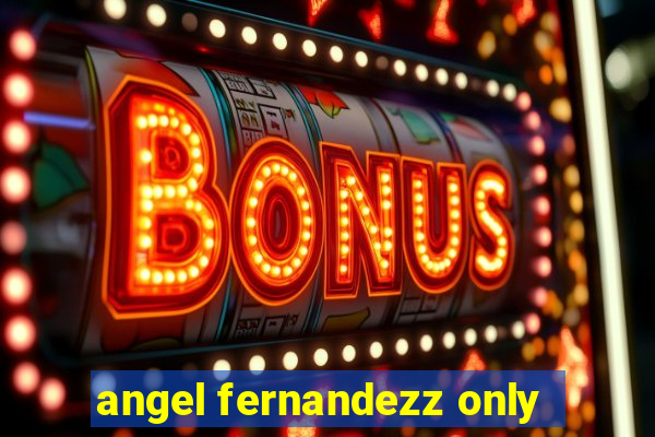 angel fernandezz only