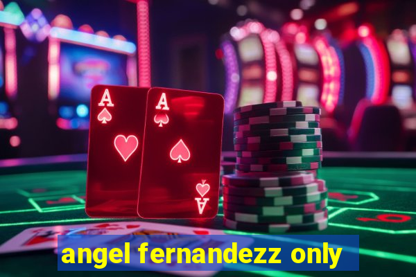 angel fernandezz only