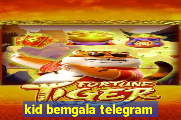 kid bemgala telegram