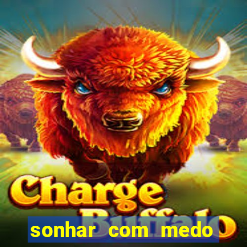 sonhar com medo jogo do bicho