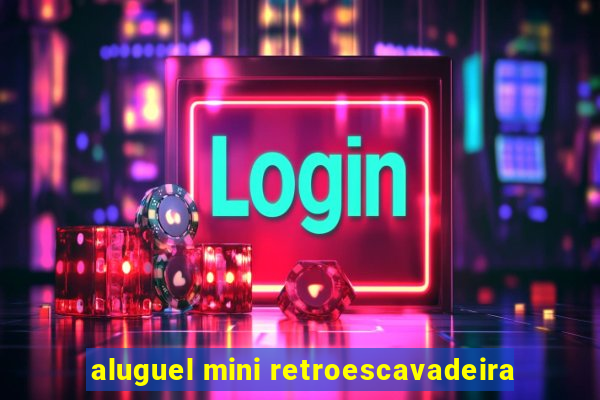 aluguel mini retroescavadeira