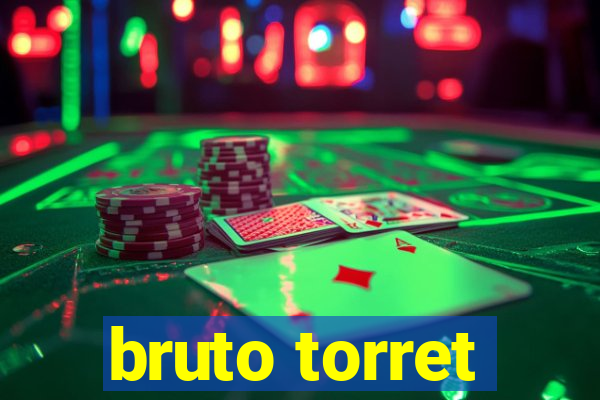 bruto torret