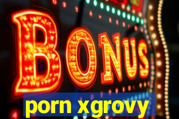 porn xgrovy