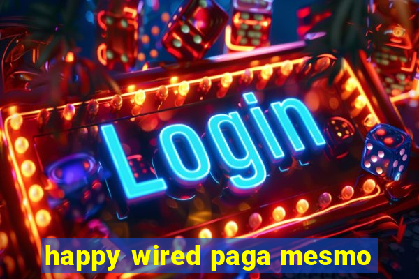 happy wired paga mesmo