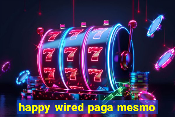 happy wired paga mesmo