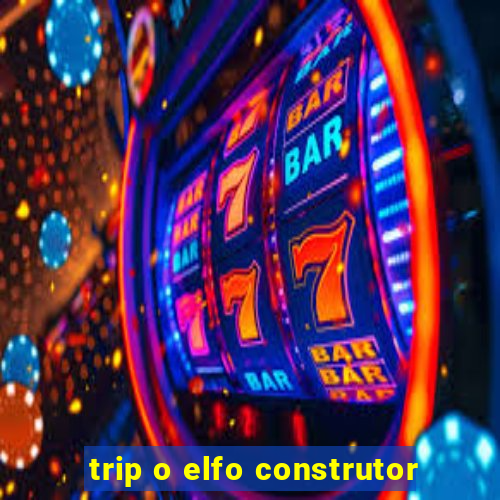 trip o elfo construtor