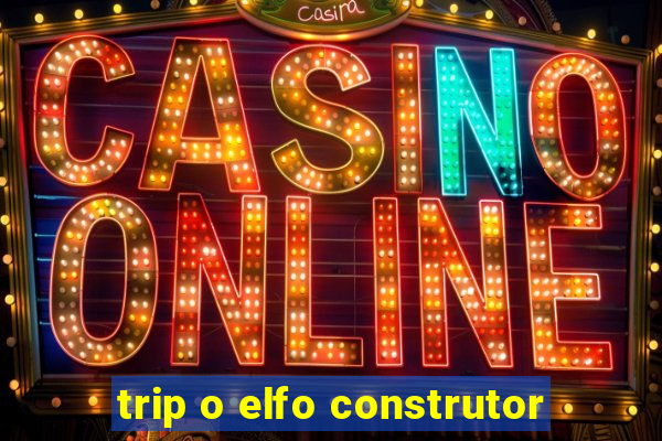 trip o elfo construtor